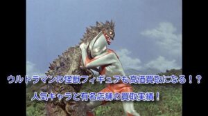 ウルトラマンの怪獣フィギュアの買取価格！高価買取の宅配買取を公開