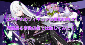 エキドナのフィギュア買取価格を調査！リゼロは一番くじも高い！